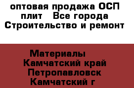 оптовая продажа ОСП плит - Все города Строительство и ремонт » Материалы   . Камчатский край,Петропавловск-Камчатский г.